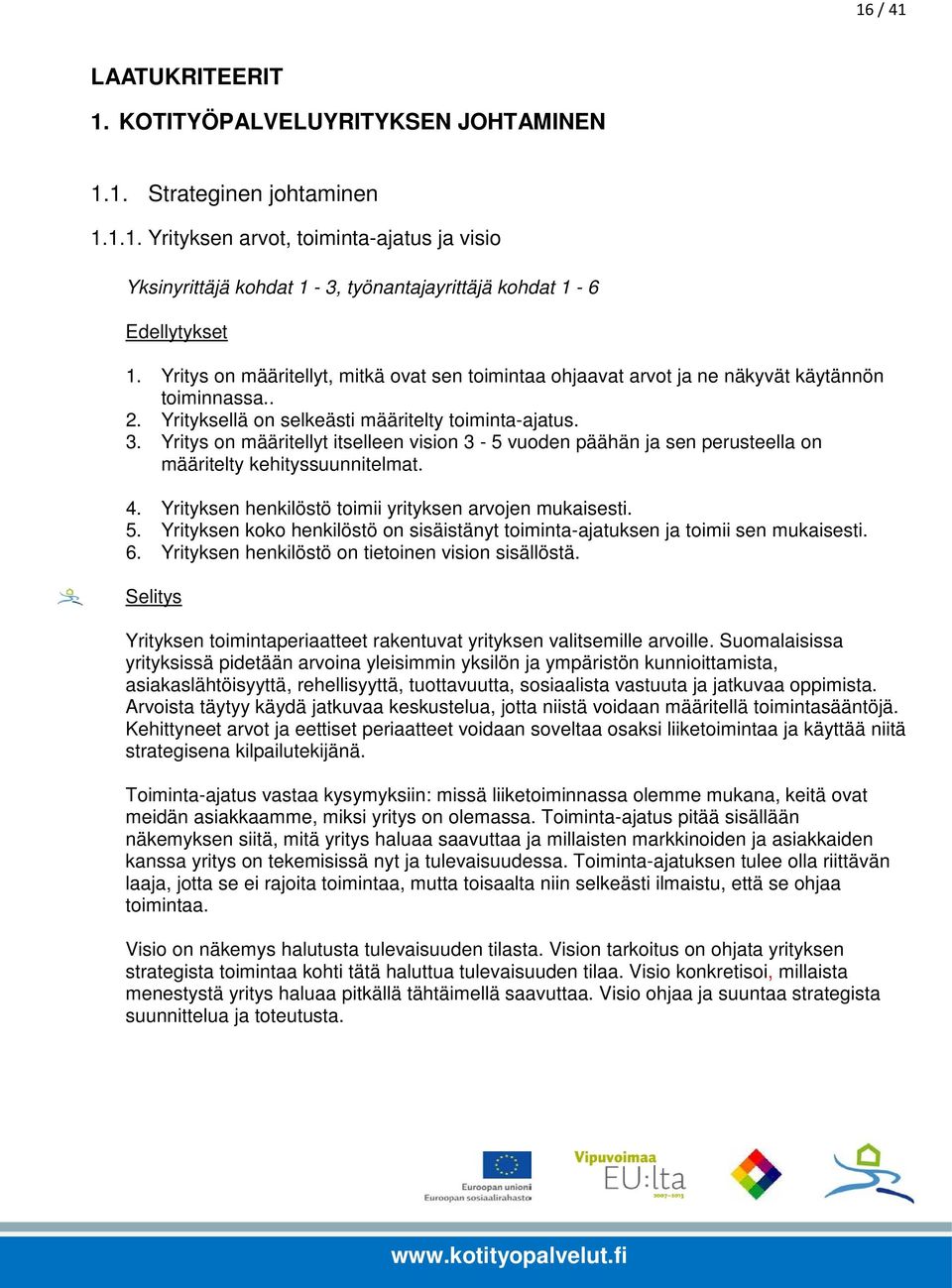 Yritys on määritellyt itselleen vision 3-5 vuoden päähän ja sen perusteella on määritelty kehityssuunnitelmat. 4. Yrityksen henkilöstö toimii yrityksen arvojen mukaisesti. 5.