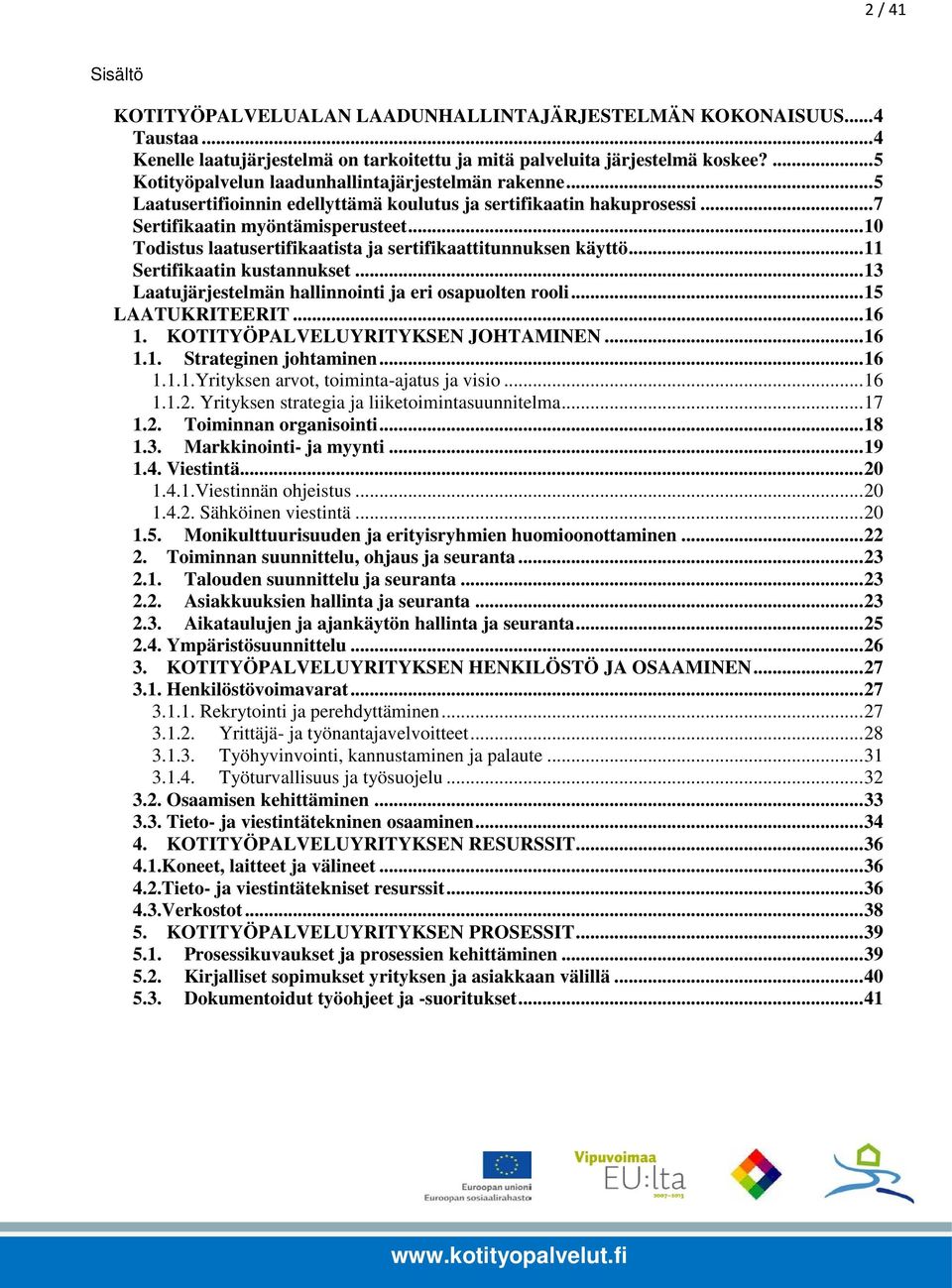 .. 10 Todistus laatusertifikaatista ja sertifikaattitunnuksen käyttö... 11 Sertifikaatin kustannukset... 13 Laatujärjestelmän hallinnointi ja eri osapuolten rooli... 15 LAATUKRITEERIT... 16 1.