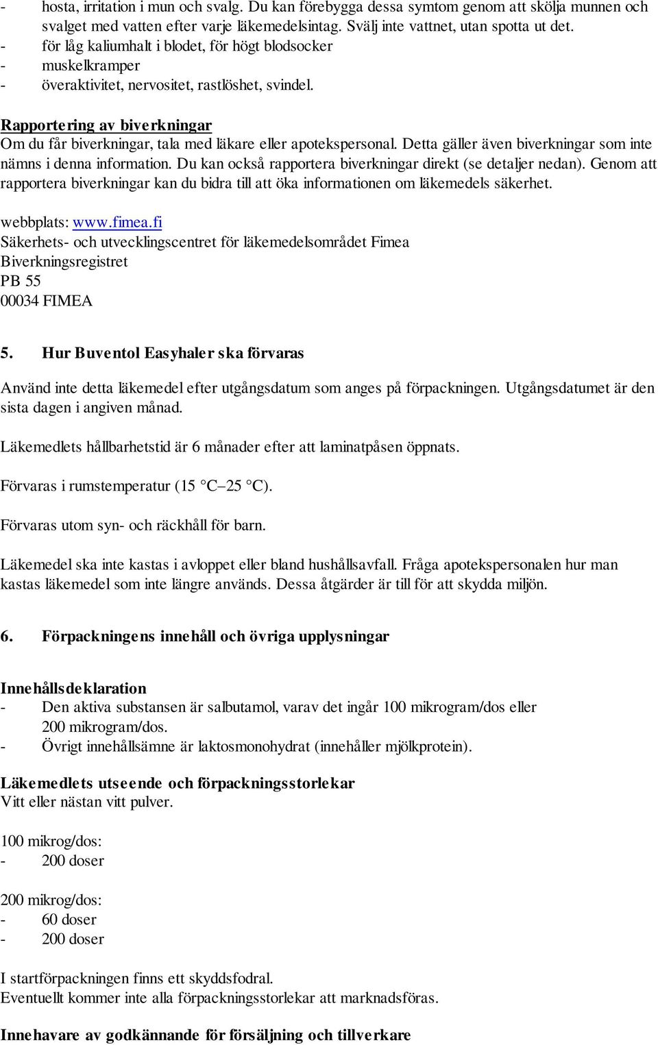 Rapportering av biverkningar Om du får biverkningar, tala med läkare eller apotekspersonal. Detta gäller även biverkningar som inte nämns i denna information.