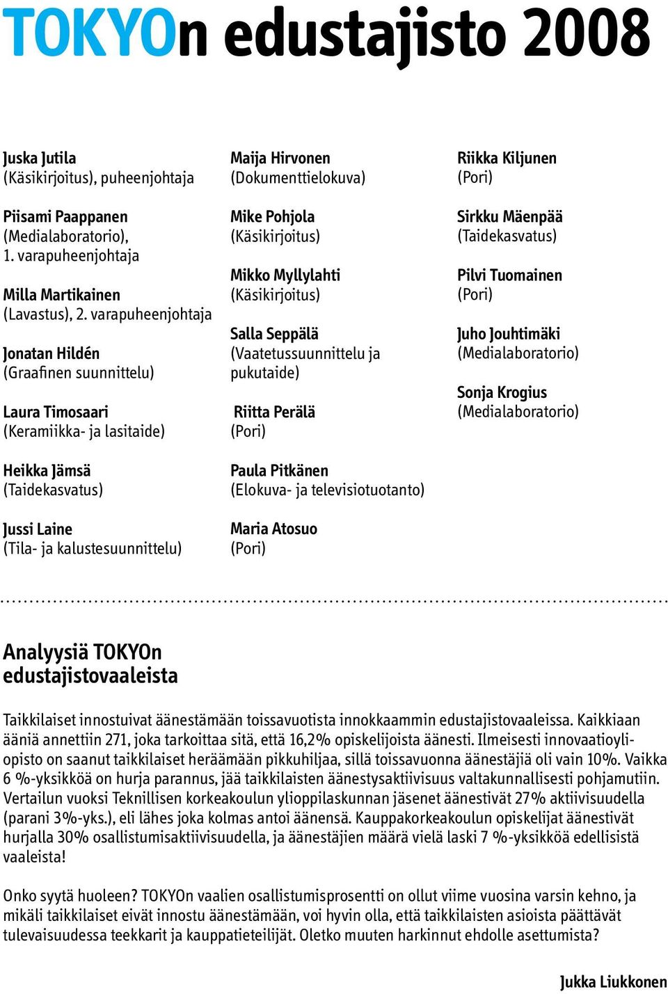 (Dokumenttielokuva) Mike Pohjola (Käsikirjoitus) Mikko Myllylahti (Käsikirjoitus) Salla Seppälä (Vaatetussuunnittelu ja pukutaide) Riitta Perälä (Pori) Paula Pitkänen (Elokuva- ja televisiotuotanto)