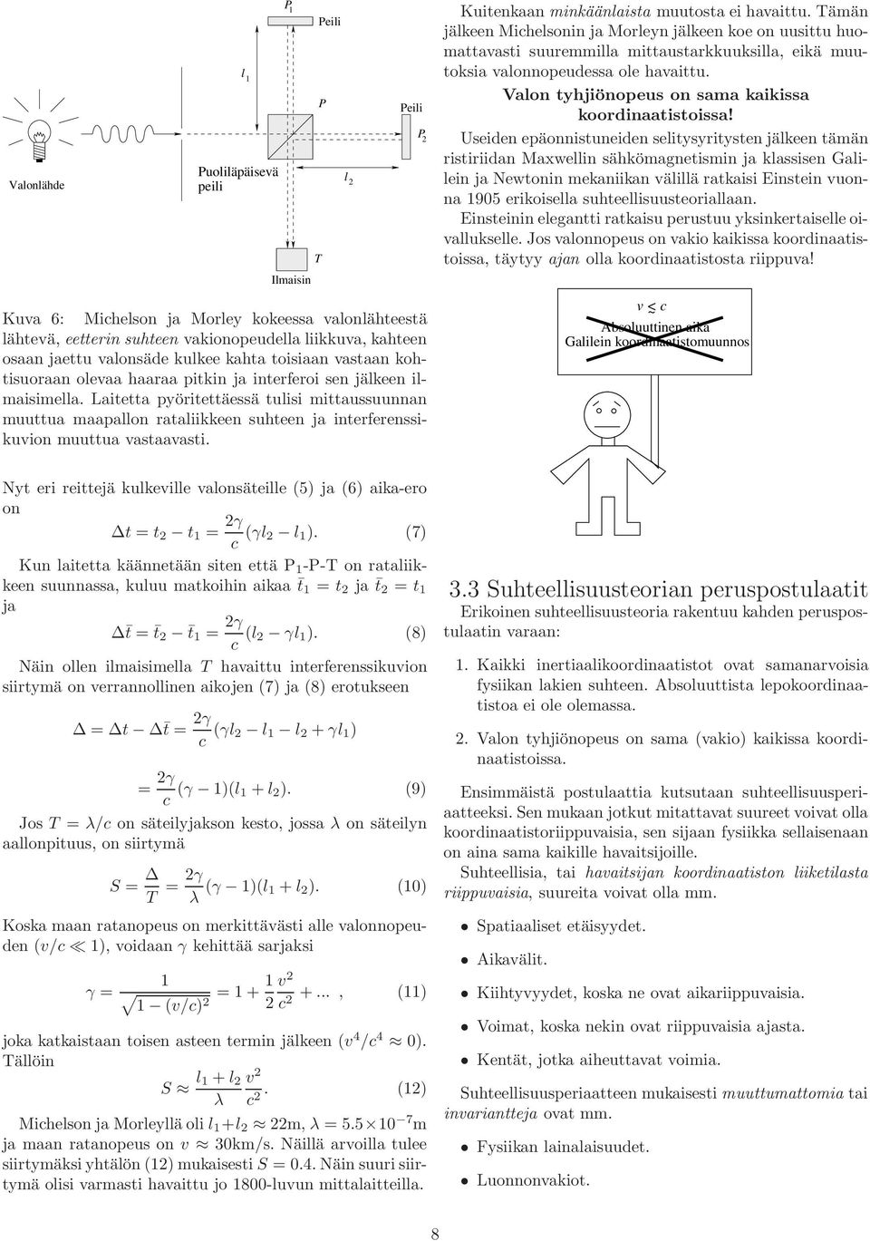 Laitetta pyöritettäessä tulisi mittaussuunnan muuttua maapallon rataliikkeen suhteen ja interferenssikuvion muuttua vastaavasti. P 2 Kuitenkaan minkäänlaista muutosta ei havaittu.