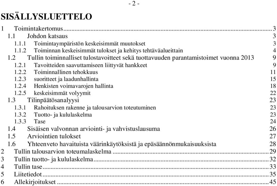 2.4 Henkisten voimavarojen hallinta 18 1.2.5 keskeisimmät volyymit 22 1.3 Tilinpäätösanalyysi 23 1.3.1 Rahoituksen rakenne ja talousarvion toteutuminen 23 1.3.2 Tuotto- ja kululaskelma 23 1.3.3 Tase 24 1.