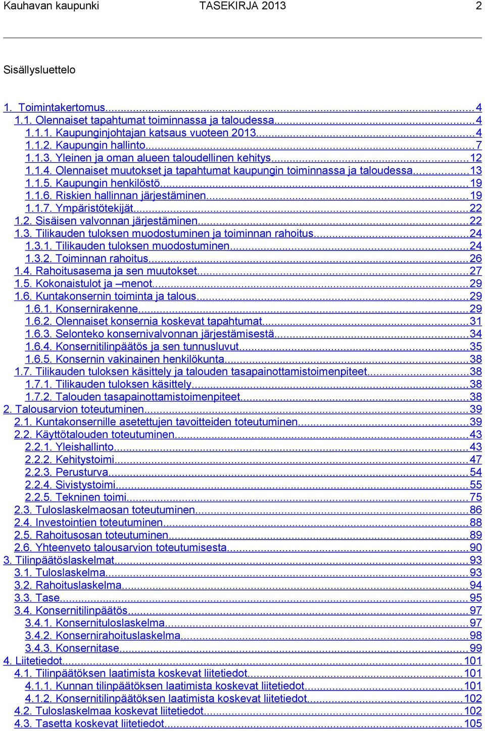 Riskien hallinnan järjestäminen... 19 1.1.7. Ympäristötekijät... 22 1.2. Sisäisen valvonnan järjestäminen... 22 1.3. Tilikauden tuloksen muodostuminen ja toiminnan rahoitus... 24 1.3.1. Tilikauden tuloksen muodostuminen... 24 1.3.2. Toiminnan rahoitus.