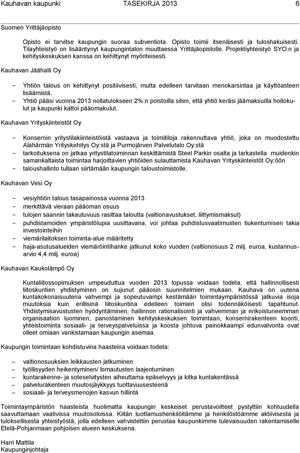 Kauhavan Jäähalli Oy Yhtiön talous on kehittynyt positiivisesti, mutta edelleen tarvitaan menokarsintaa ja käyttöasteen lisäämistä.