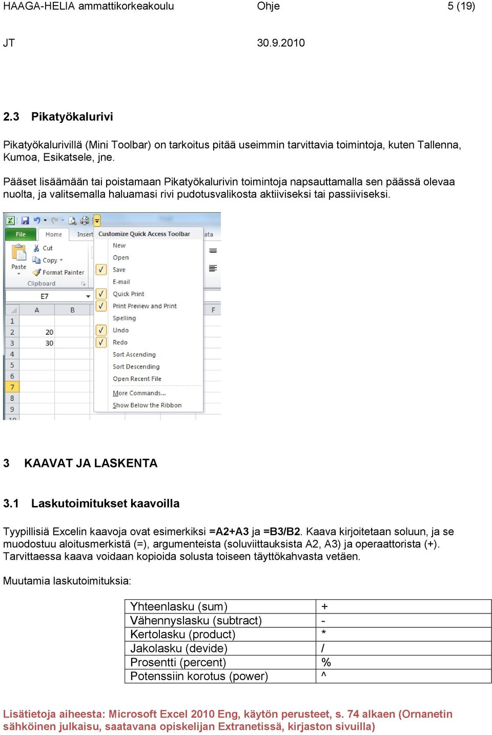 3 KAAVAT JA LASKENTA 3.1 Laskutoimitukset kaavoilla Tyypillisiä Excelin kaavoja ovat esimerkiksi =A2+A3 ja =B3/B2.
