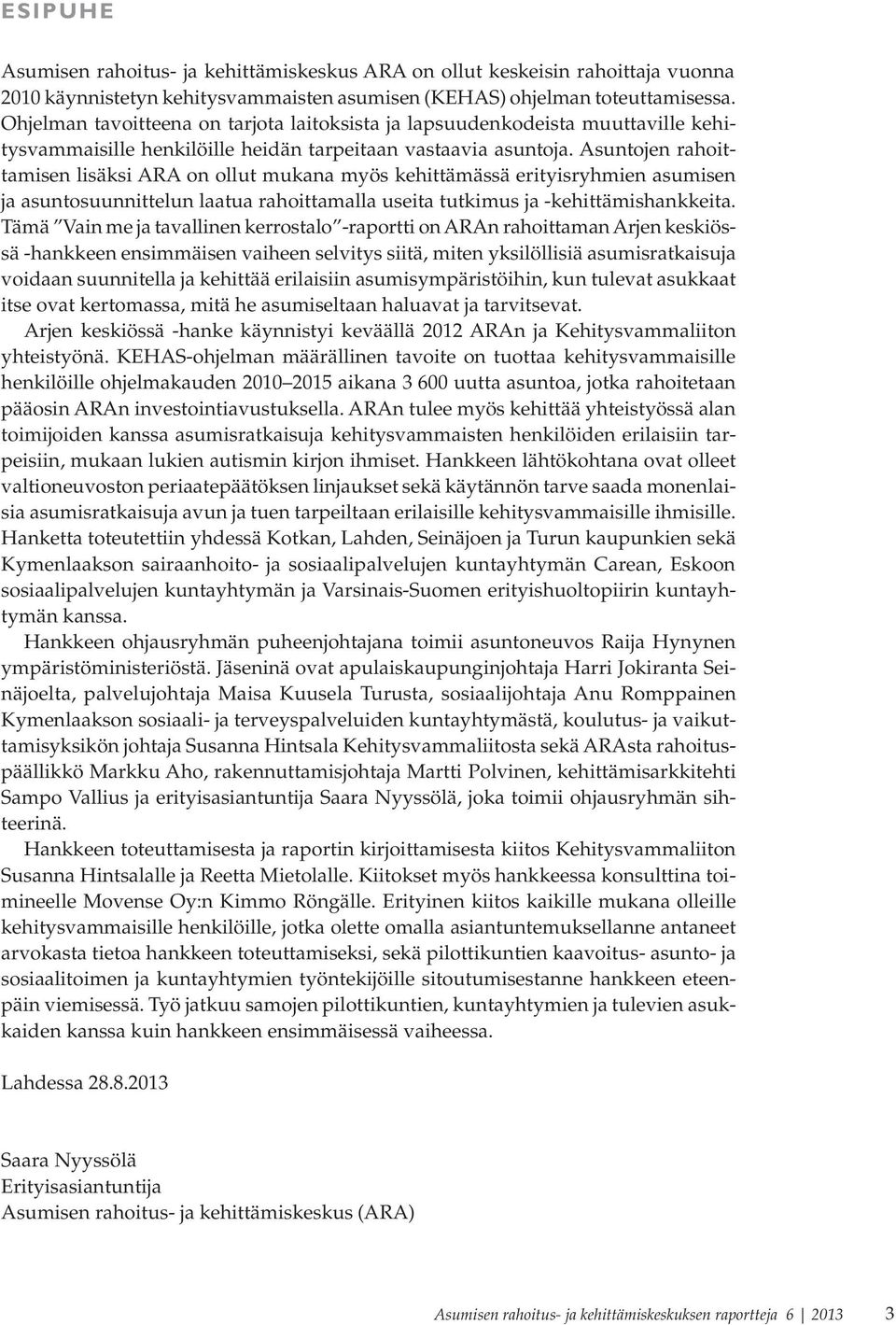Asuntojen rahoittamisen lisäksi ARA on ollut mukana myös kehittämässä erityisryhmien asumisen ja asuntosuunnittelun laatua rahoittamalla useita tutkimus ja -kehittämishankkeita.