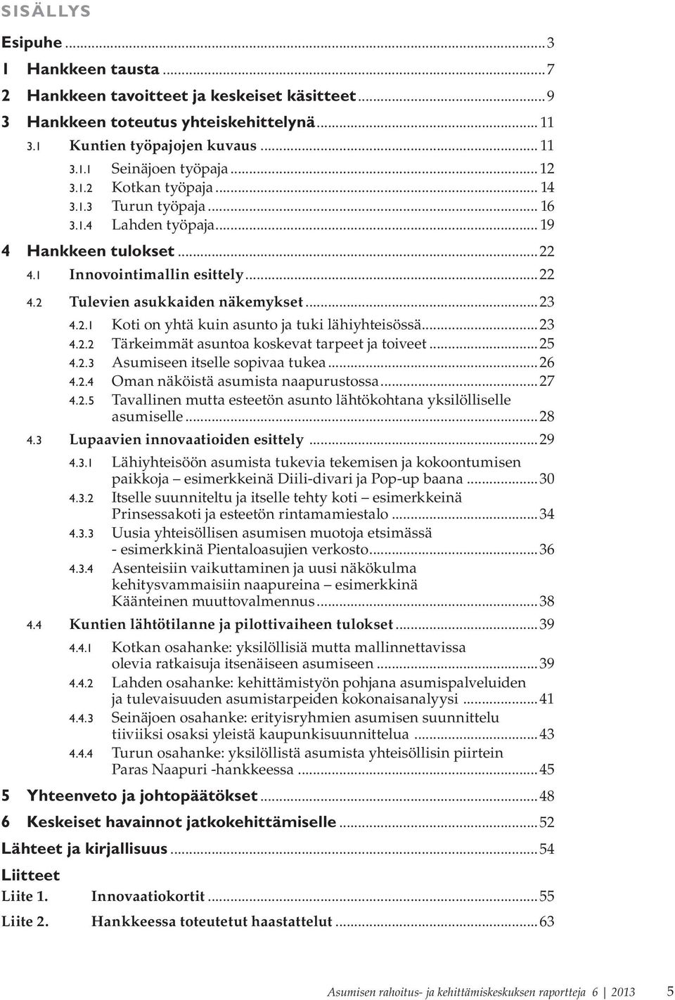 ..23 4.2.2 Tärkeimmät asuntoa koskevat tarpeet ja toiveet...25 4.2.3 Asumiseen itselle sopivaa tukea...26 4.2.4 Oman näköistä asumista naapurustossa...27 4.2.5 Tavallinen mutta esteetön asunto lähtökohtana yksilölliselle asumiselle.