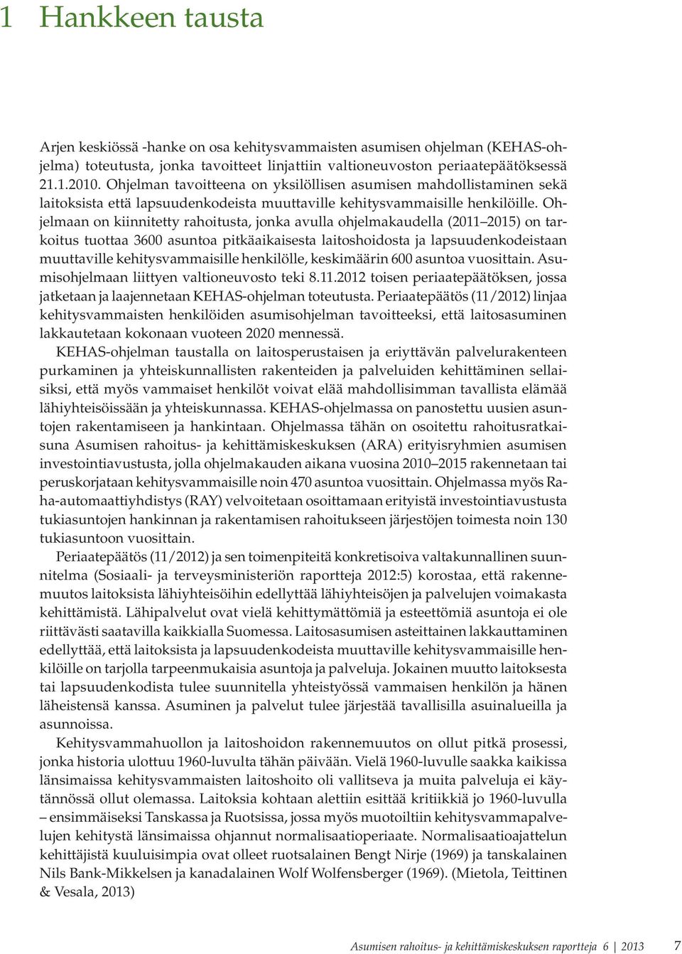 Ohjelmaan on kiinnitetty rahoitusta, jonka avulla ohjelmakaudella (2011 2015) on tarkoitus tuottaa 3600 asuntoa pitkäaikaisesta laitoshoidosta ja lapsuudenkodeistaan muuttaville kehitysvammaisille