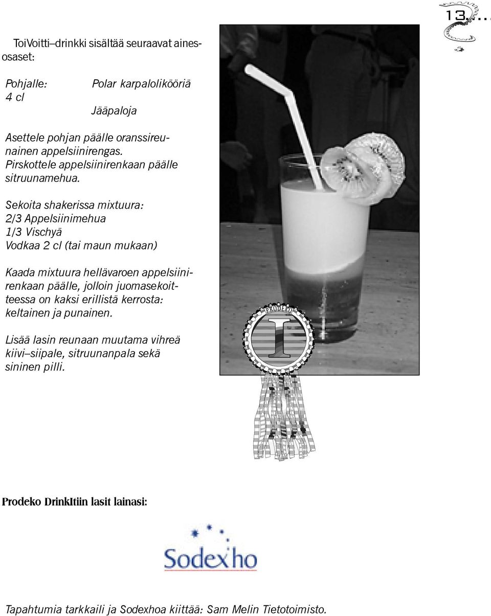 Sekoita shakerissa mixtuura: 2/3 Appelsiinimehua 1/3 Vischyä Vodkaa 2 cl (tai maun mukaan) Kaada mixtuura hellävaroen appelsiinirenkaan päälle, jolloin