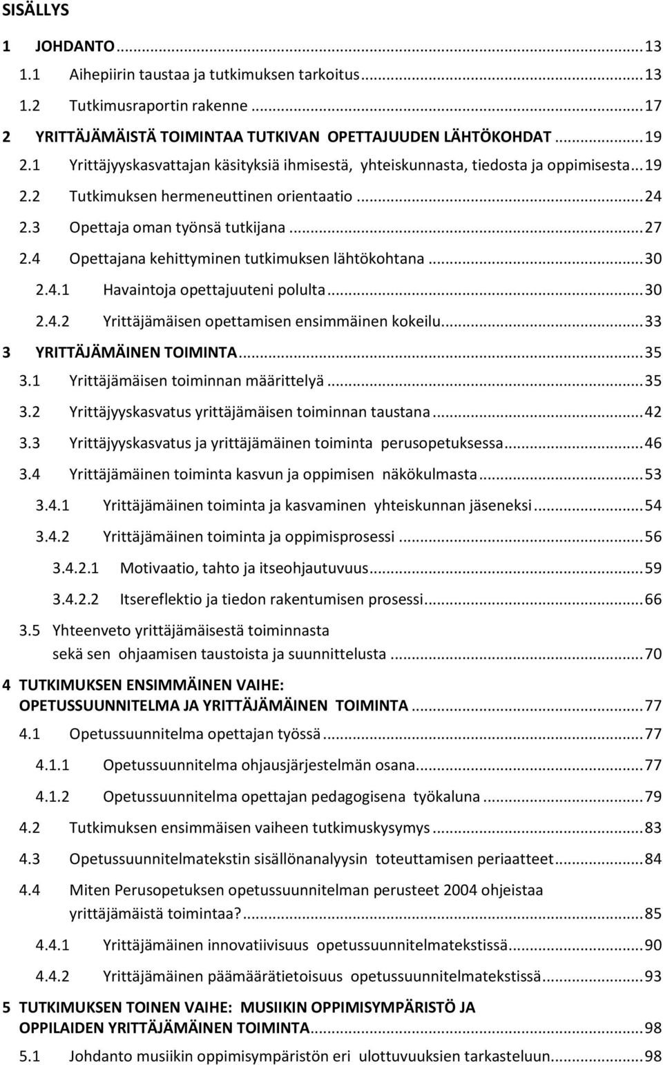 4 Opettajana kehittyminen tutkimuksen lähtökohtana... 30 2.4.1 Havaintoja opettajuuteni polulta... 30 2.4.2 Yrittäjämäisen opettamisen ensimmäinen kokeilu... 33 3 YRITTÄJÄMÄINEN TOIMINTA... 35 3.