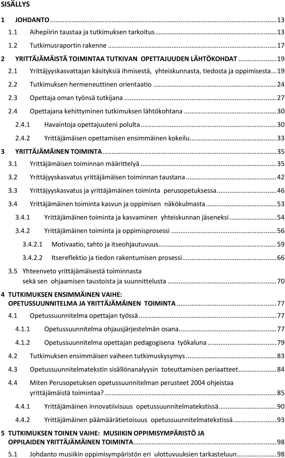 4 Opettajana kehittyminen tutkimuksen lähtökohtana... 30 2.4.1 Havaintoja opettajuuteni polulta... 30 2.4.2 Yrittäjämäisen opettamisen ensimmäinen kokeilu... 33 3 YRITTÄJÄMÄINEN TOIMINTA... 35 3.