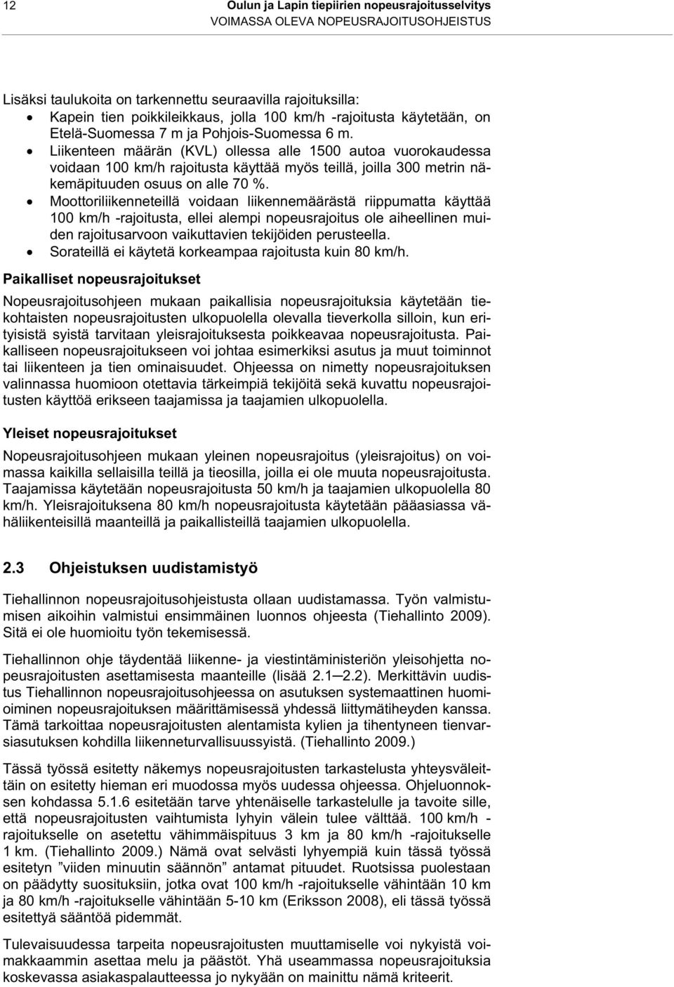 Liikenteen määrän () ollessa alle 1500 autoa vuorokaudessa voidaan 100 km/h rajoitusta käyttää myös teillä, joilla 300 metrin näkemäpituuden osuus on alle 70.