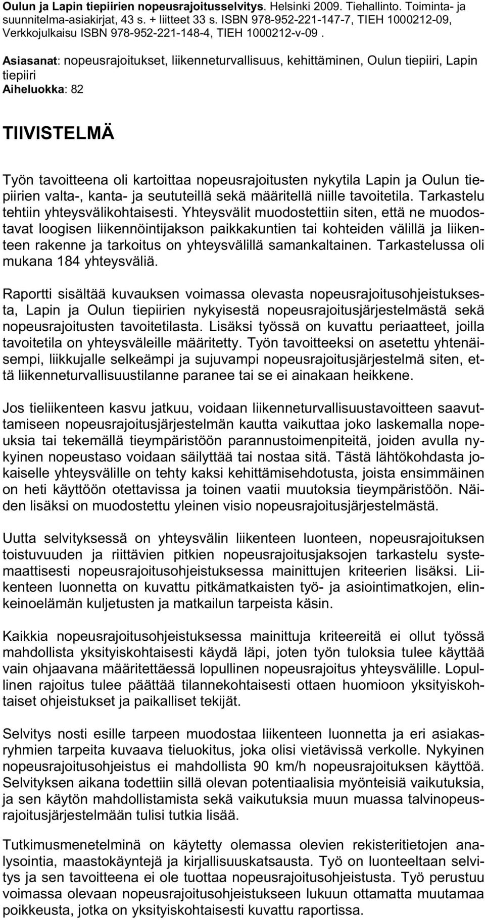 Asiasanat: nopeusrajoitukset, liikenneturvallisuus, kehittäminen, Oulun tiepiiri, Lapin tiepiiri Aiheluokka: 82 TIIVISTELMÄ Työn tavoitteena oli kartoittaa nopeusrajoitusten nykytila Lapin ja Oulun