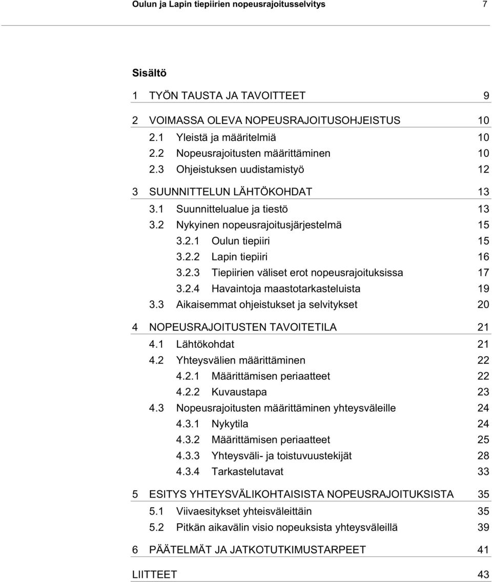 2.2 Lapin tiepiiri 16 3.2.3 Tiepiirien väliset erot nopeusrajoituksissa 17 3.2.4 Havaintoja maastotarkasteluista 19 3.3 Aikaisemmat ohjeistukset ja selvitykset 20 4 NOPEUSRAJOITUSTEN TAVOITETILA 21 4.