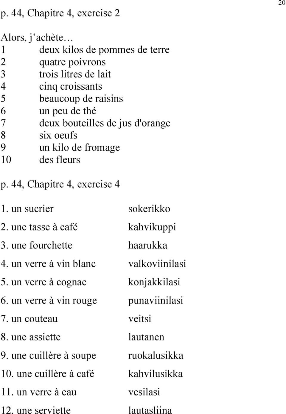 une tasse à café kahvikuppi 3. une fourchette haarukka 4. un verre à vin blanc valkoviinilasi 5. un verre à cognac konjakkilasi 6.