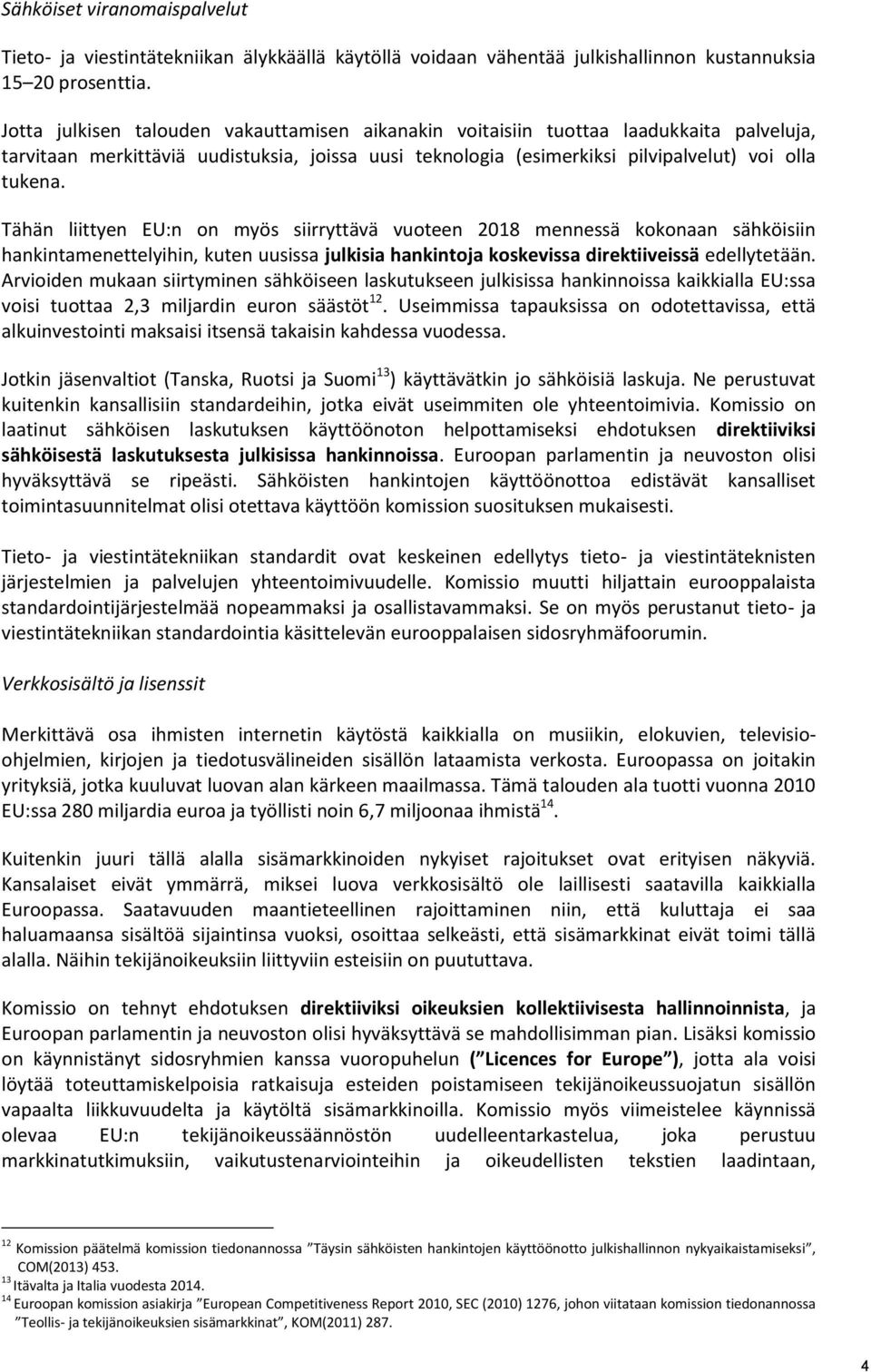 Tähän liittyen EU:n on myös siirryttävä vuoteen 2018 mennessä kokonaan sähköisiin hankintamenettelyihin, kuten uusissa julkisia hankintoja koskevissa direktiiveissä edellytetään.