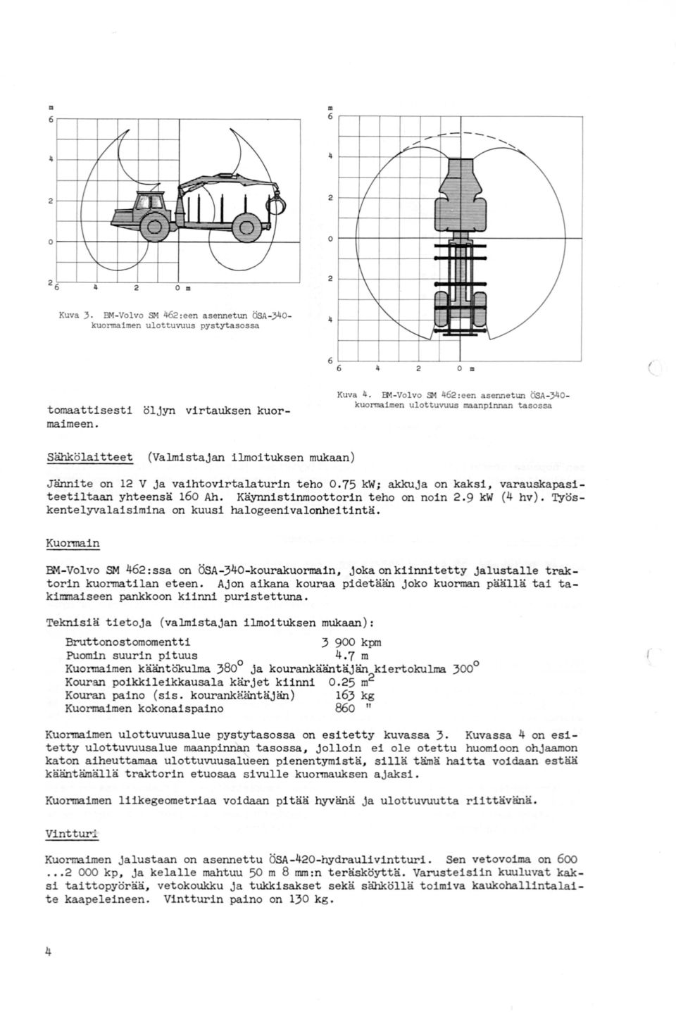 75 kw; akkuja on kaksi, varauskapasiteetiltaan yhteensä 160 Ah. Käynnistinmoottorin teho on noin 2.9 kw (4 hv). Työskentelyvalaisimina on kuusi halogeenivalonheitintä. Kuonna.