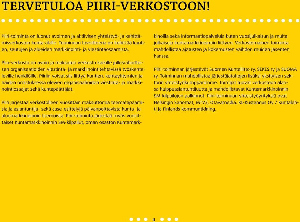 Piiri-verkosto on avoin ja maksuton verkosto kaikille julkisrahoitteisen organisaatioiden viestintä- ja markkinointitehtävissä työskenteleville henkilöille.