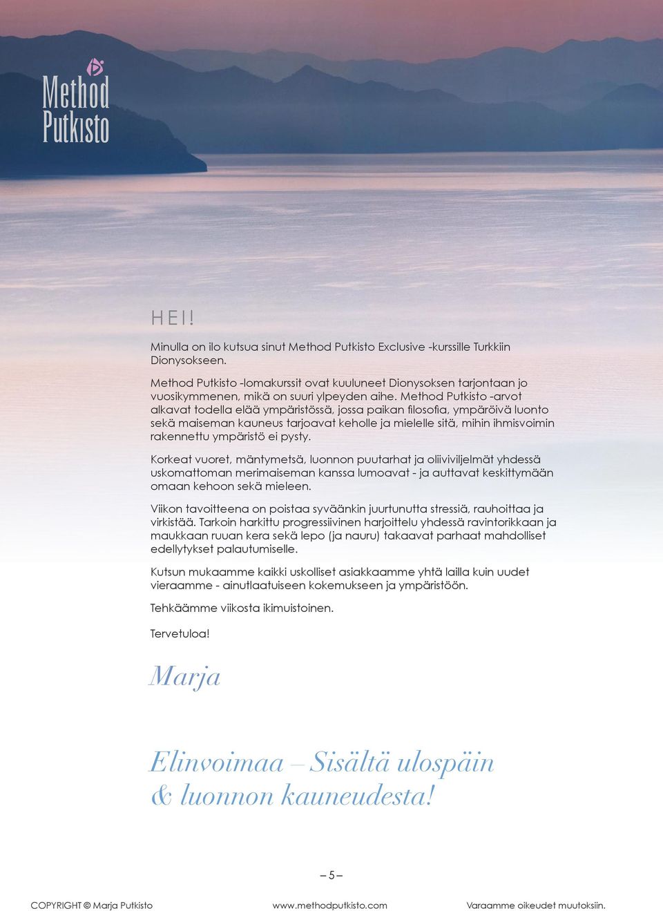 Method Putkisto -arvot alkavat todella elää ympäristössä, jossa paikan filosofia, ympäröivä luonto sekä maiseman kauneus tarjoavat keholle ja mielelle sitä, mihin ihmisvoimin rakennettu ympäristö ei