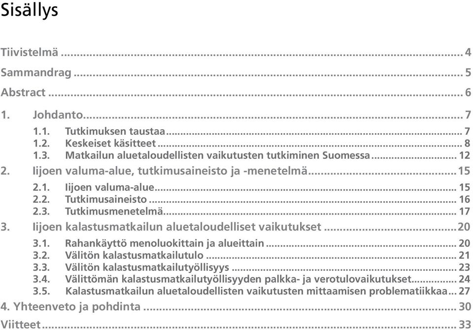 Tutkimusmenetelmä... 17 3. Iijoen kalastusmatkailun aluetaloudelliset vaikutukset...20 3.1. Rahankäyttö menoluokittain ja alueittain... 20 3.2. Välitön kalastusmatkailutulo... 21 3.3. Välitön kalastusmatkailutyöllisyys.