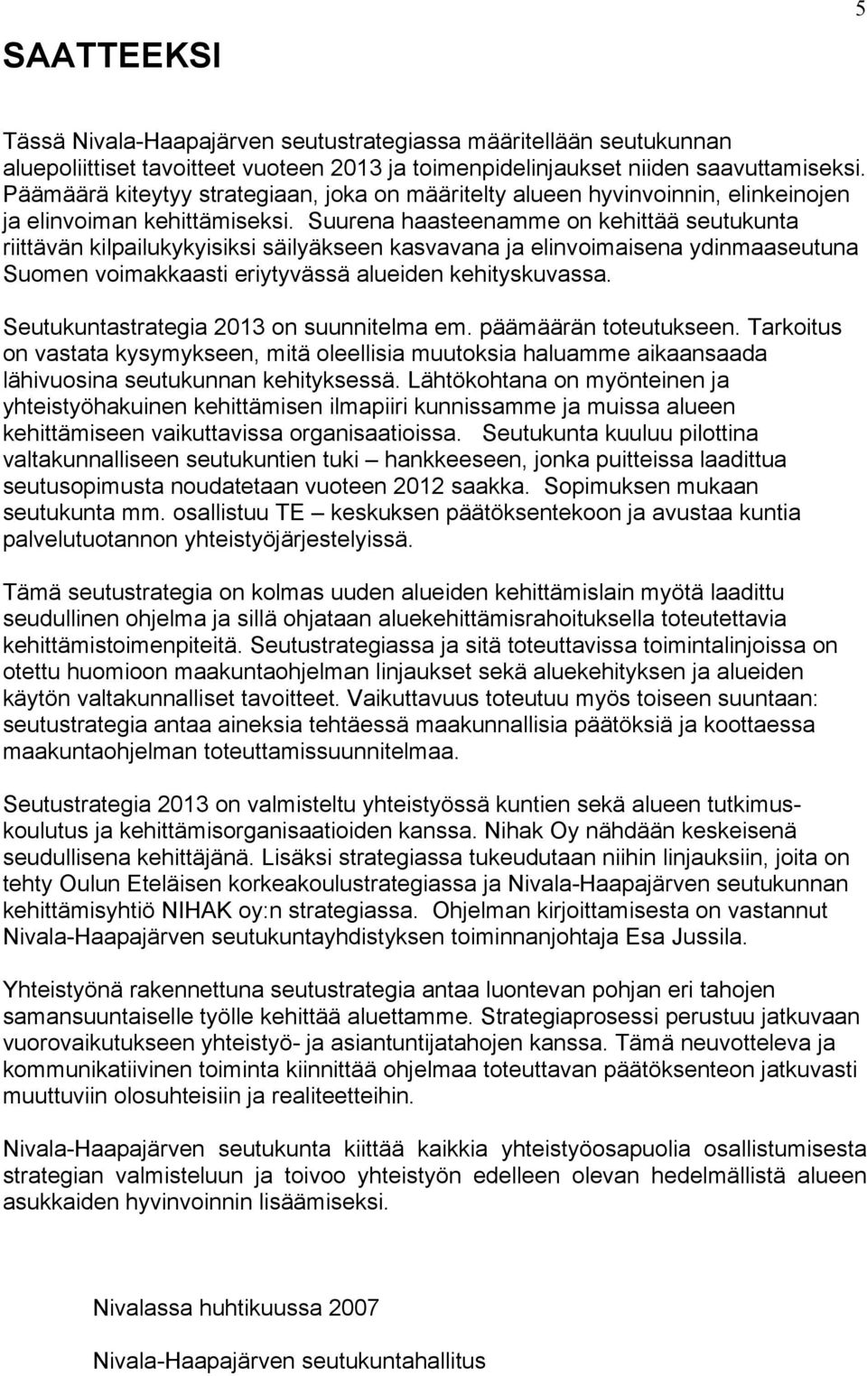 Suurena haasteenamme on kehittää seutukunta riittävän kilpailukykyisiksi säilyäkseen kasvavana ja elinvoimaisena ydinmaaseutuna Suomen voimakkaasti eriytyvässä alueiden kehityskuvassa.