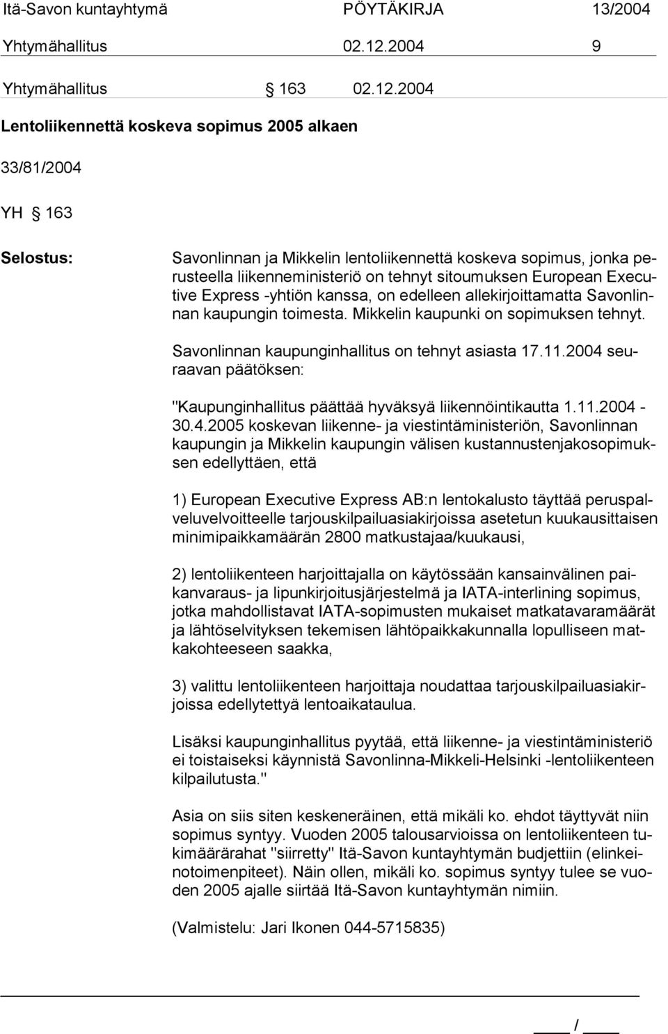 2004 Lentoliikennettä koskeva sopimus 2005 alkaen 33/81/2004 YH 163 Savonlinnan ja Mikkelin lentoliikennettä koskeva sopimus, jonka perusteella liikenneministeriö on tehnyt sitoumuksen European