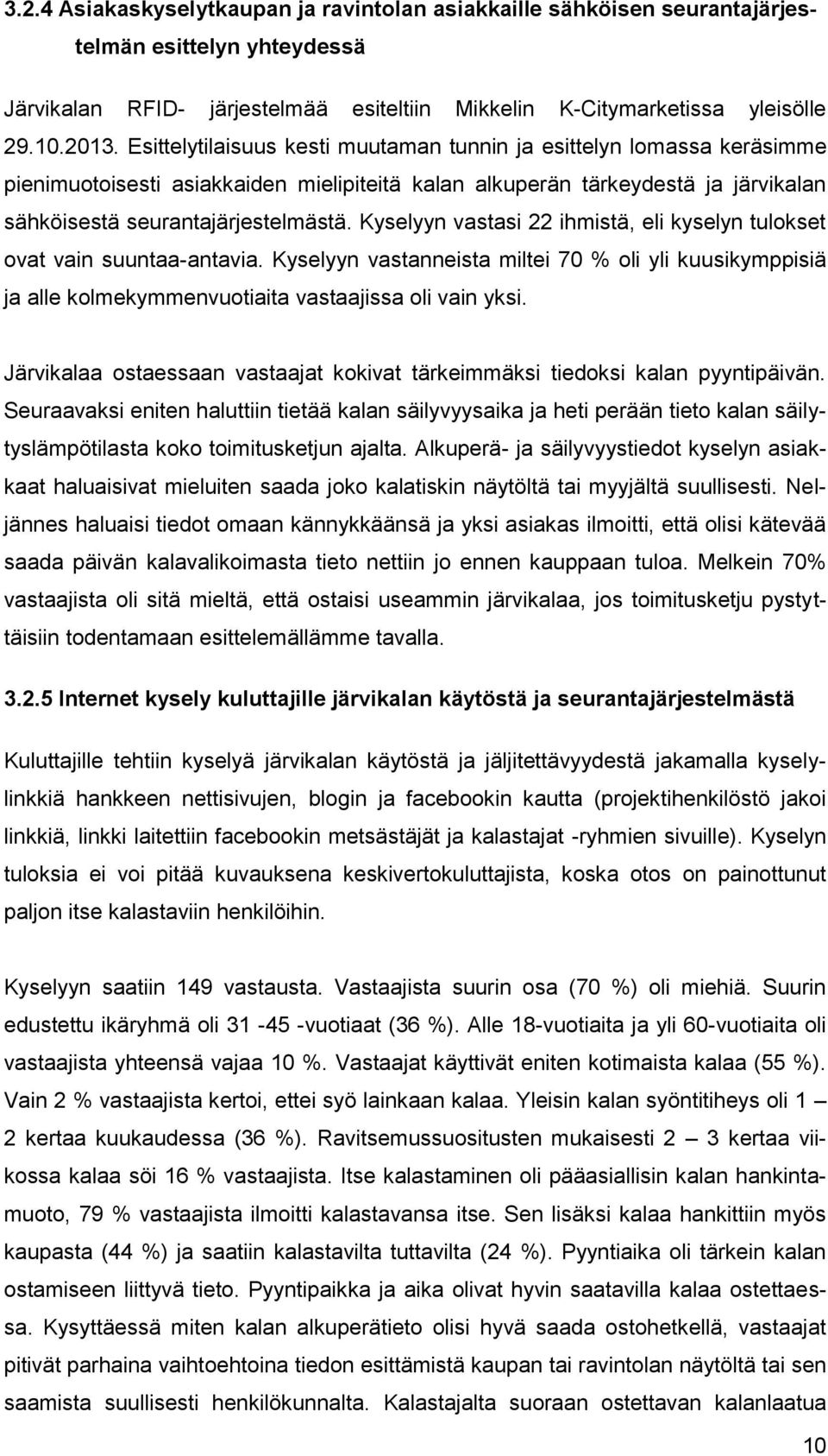 Kyselyyn vastasi 22 ihmistä, eli kyselyn tulokset ovat vain suuntaa-antavia. Kyselyyn vastanneista miltei 70 % oli yli kuusikymppisiä ja alle kolmekymmenvuotiaita vastaajissa oli vain yksi.