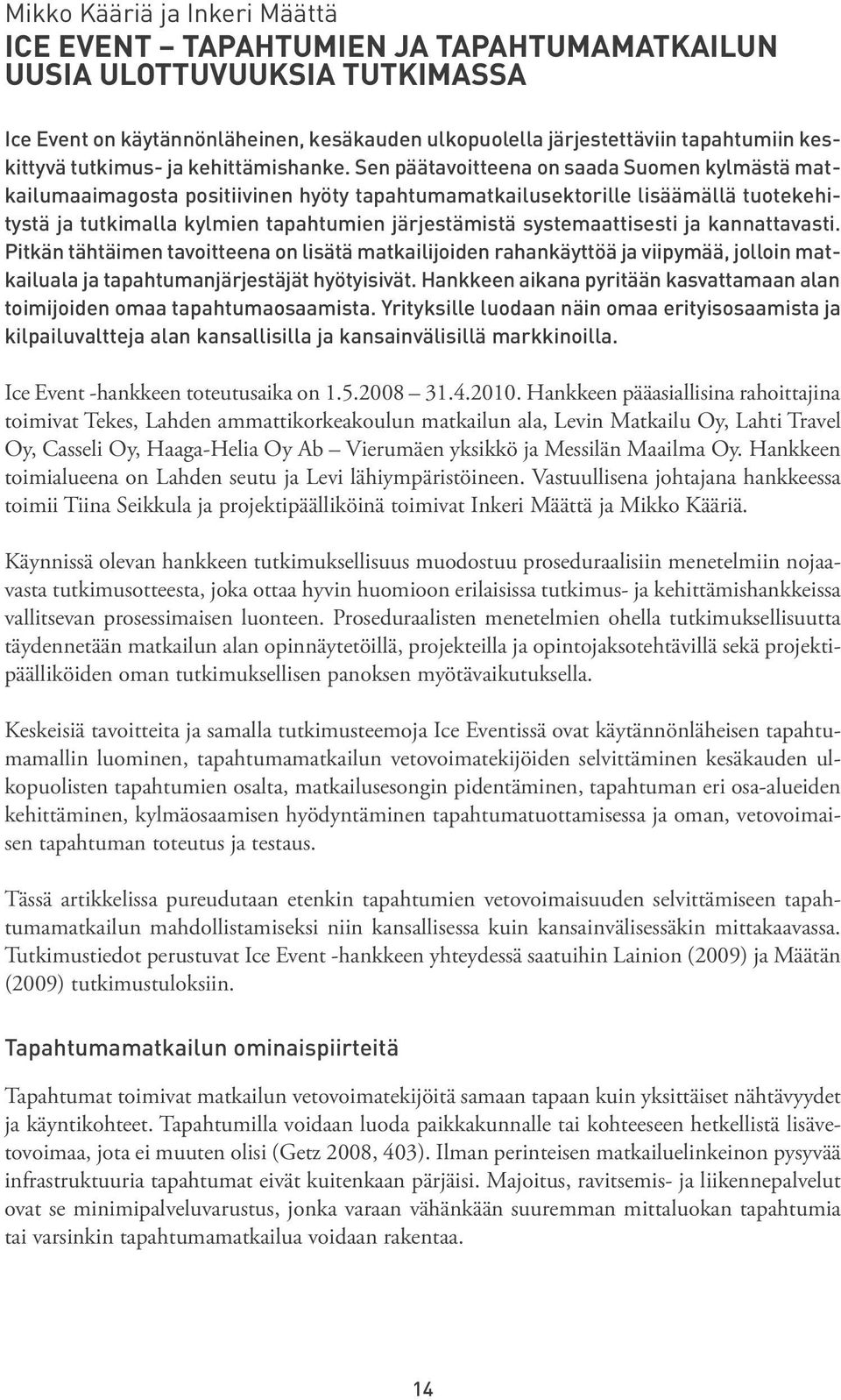 Sen päätavoitteena on saada Suomen kylmästä matkailumaaimagosta positiivinen hyöty tapahtumamatkailusektorille lisäämällä tuotekehitystä ja tutkimalla kylmien tapahtumien järjestämistä