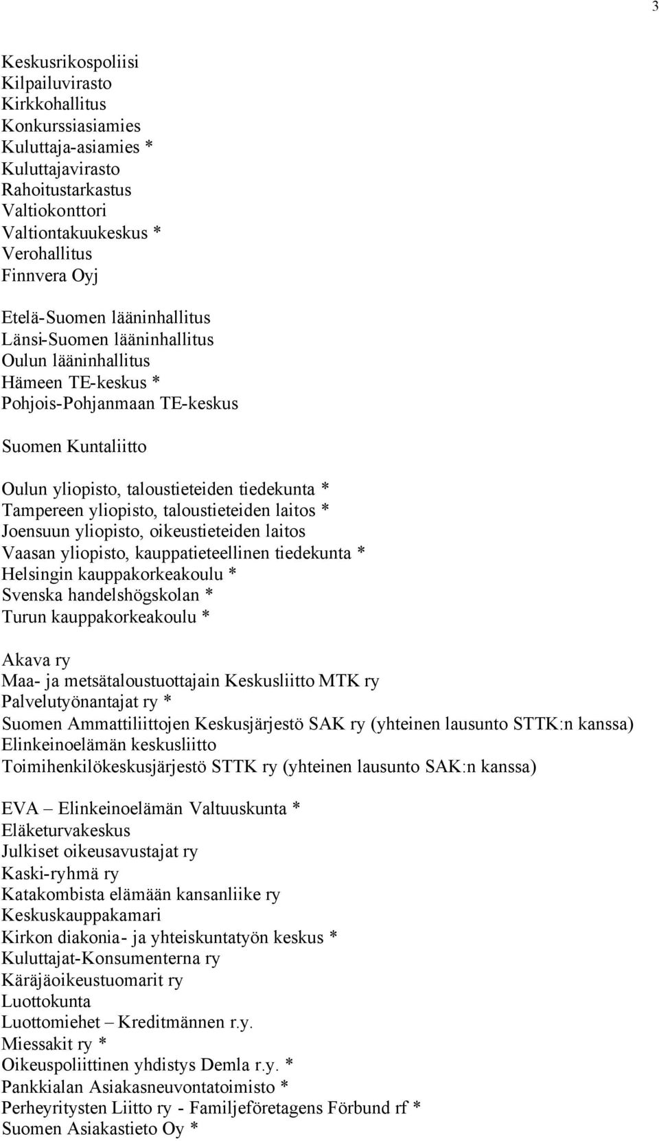 yliopisto, taloustieteiden laitos * Joensuun yliopisto, oikeustieteiden laitos Vaasan yliopisto, kauppatieteellinen tiedekunta * Helsingin kauppakorkeakoulu * Svenska handelshögskolan * Turun