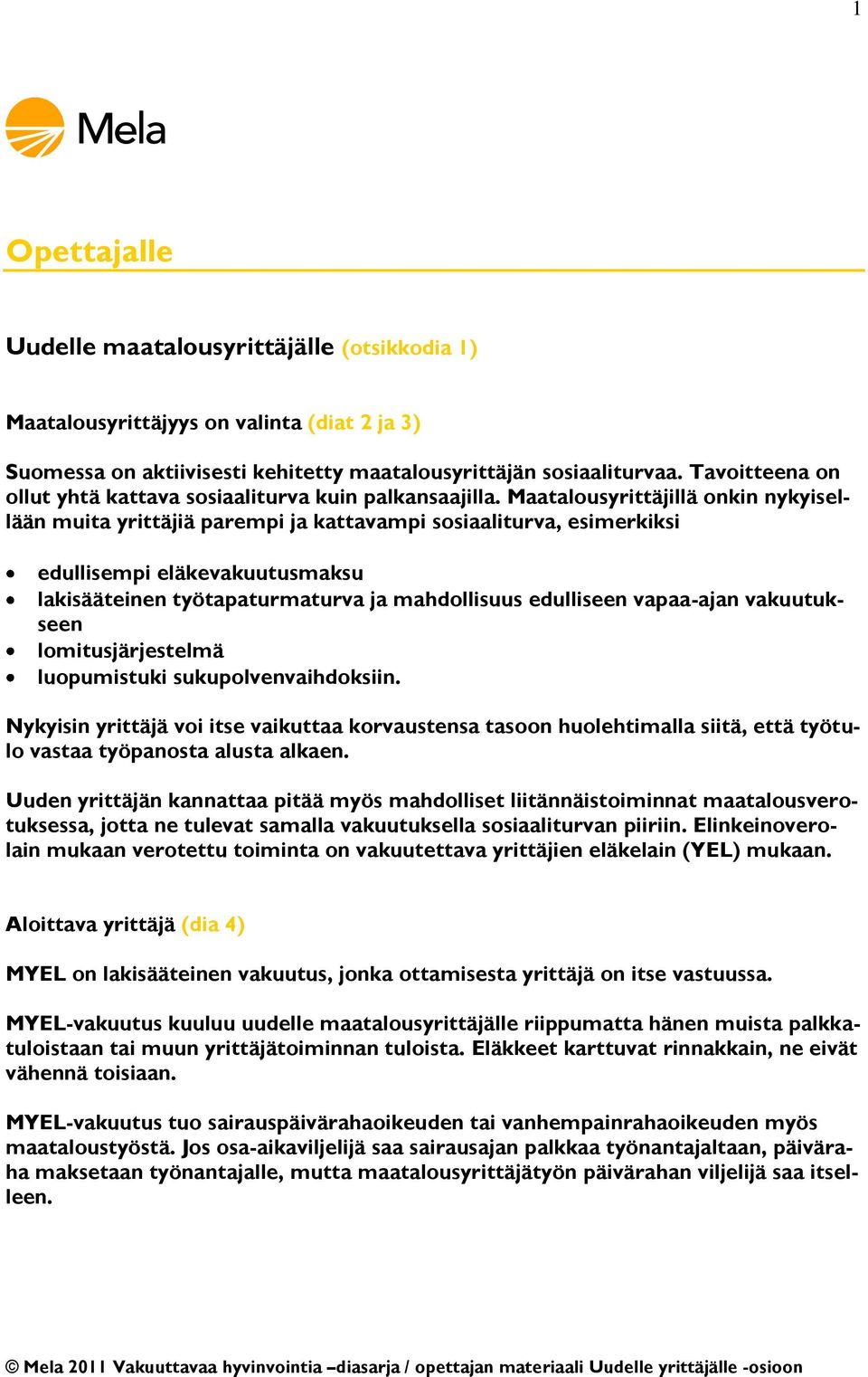 Maatalousyrittäjillä onkin nykyisellään muita yrittäjiä parempi ja kattavampi sosiaaliturva, esimerkiksi edullisempi eläkevakuutusmaksu lakisääteinen työtapaturmaturva ja mahdollisuus edulliseen