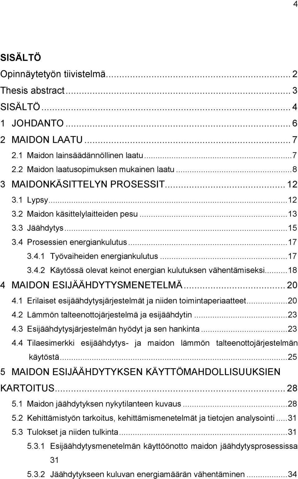 .. 18 4 MAIDON ESIJÄÄHDYTYSMENETELMÄ... 20 4.1 Erilaiset esijäähdytysjärjestelmät ja niiden toimintaperiaatteet... 20 4.2 Lämmön talteenottojärjestelmä ja esijäähdytin... 23 4.