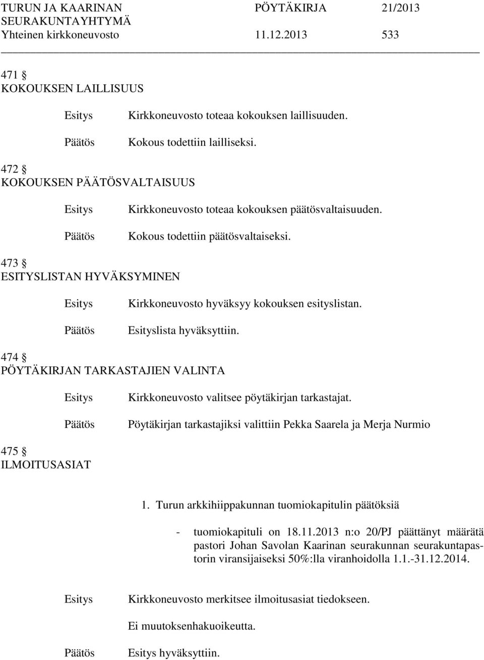 lista hyväksyttiin. 474 PÖYTÄKIRJAN TARKASTAJIEN VALINTA Kirkkoneuvosto valitsee pöytäkirjan tarkastajat. Pöytäkirjan tarkastajiksi valittiin Pekka Saarela ja Merja Nurmio 475 ILMOITUSASIAT 1.