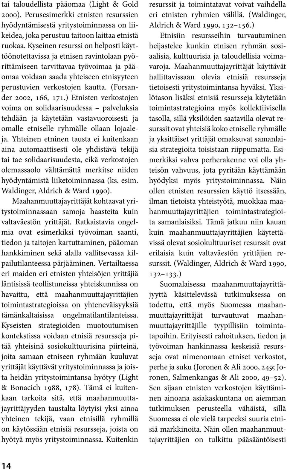 (Forsander 2002, 166, 171.) Etnisten verkostojen voima on solidaarisuudessa palveluksia tehdään ja käytetään vastavuoroisesti ja omalle etniselle ryhmälle ollaan lojaaleja.