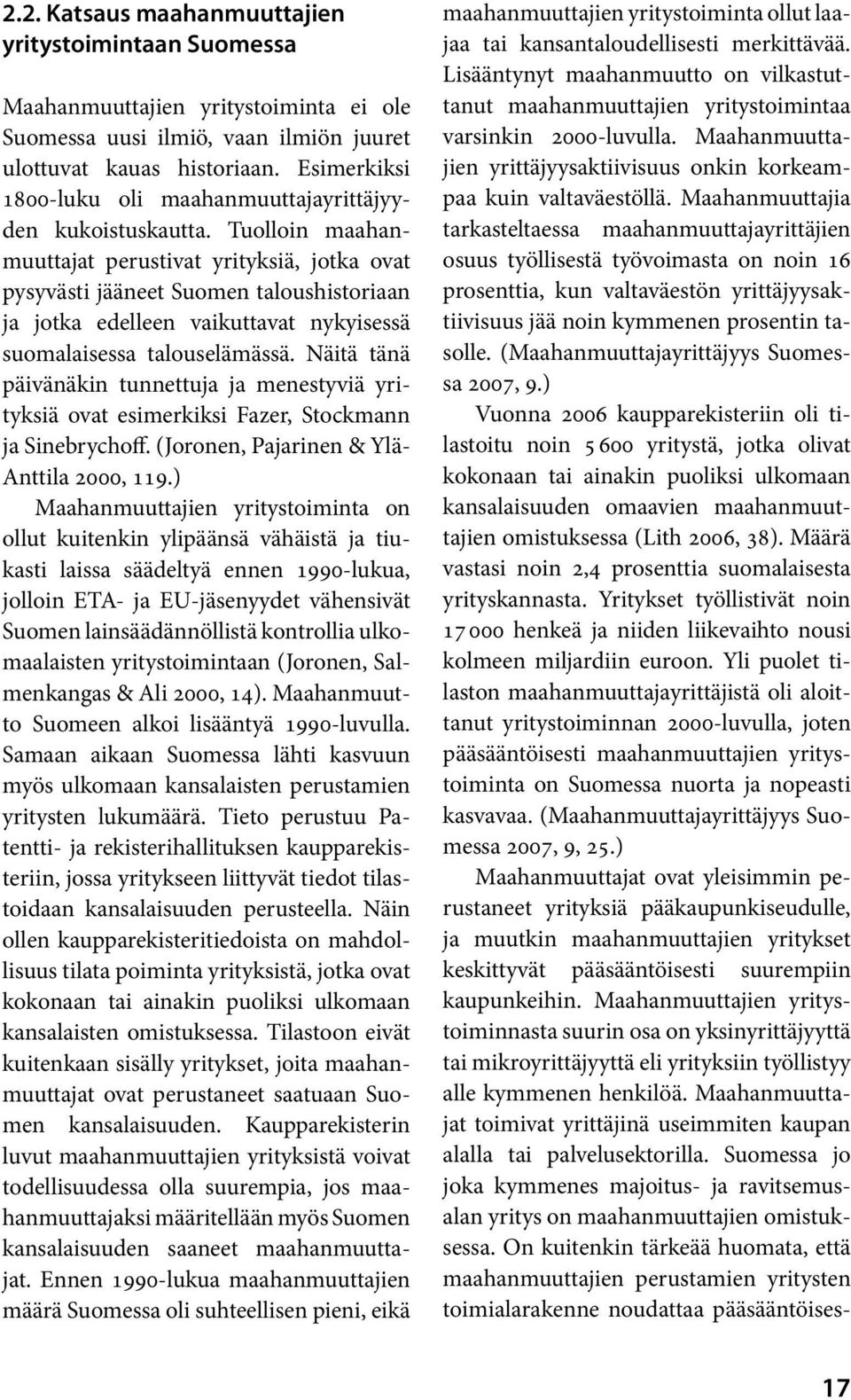 Tuolloin maahanmuuttajat perustivat yrityksiä, jotka ovat pysyvästi jääneet Suomen taloushistoriaan ja jotka edelleen vaikuttavat nykyisessä suomalaisessa talouselämässä.