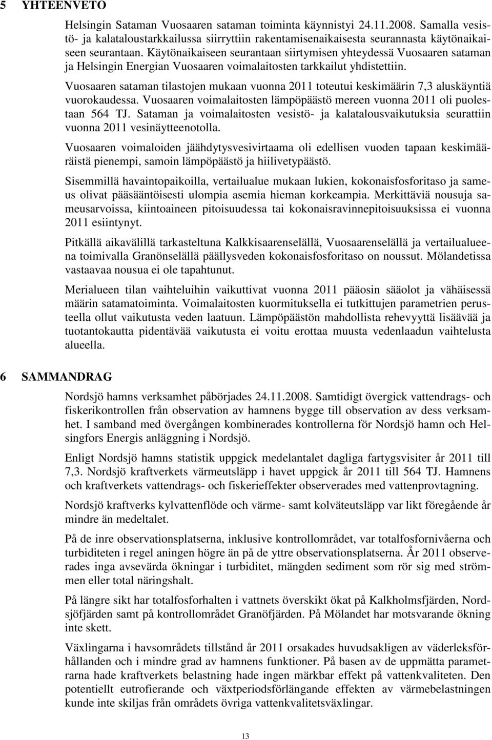 Vuosaaren sataman tilastojen mukaan vuonna 211 toteutui keskimäärin 7,3 aluskäyntiä vuorokaudessa. Vuosaaren voimalaitosten lämpöpäästö mereen vuonna 211 oli puolestaan 564 TJ.