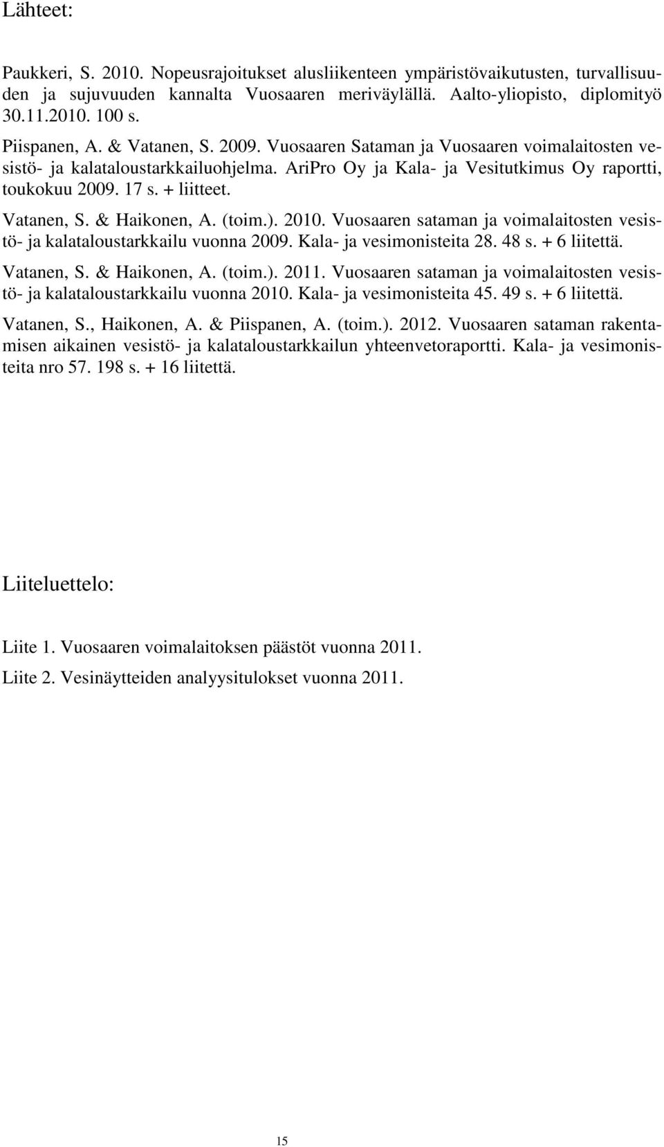 (toim.). 21. Vuosaaren sataman ja voimalaitosten vesistö- ja kalataloustarkkailu vuonna 29. Kala- ja vesimonisteita 28. 48 s. + 6 liitettä. Vatanen, S. & Haikonen, A. (toim.). 211.