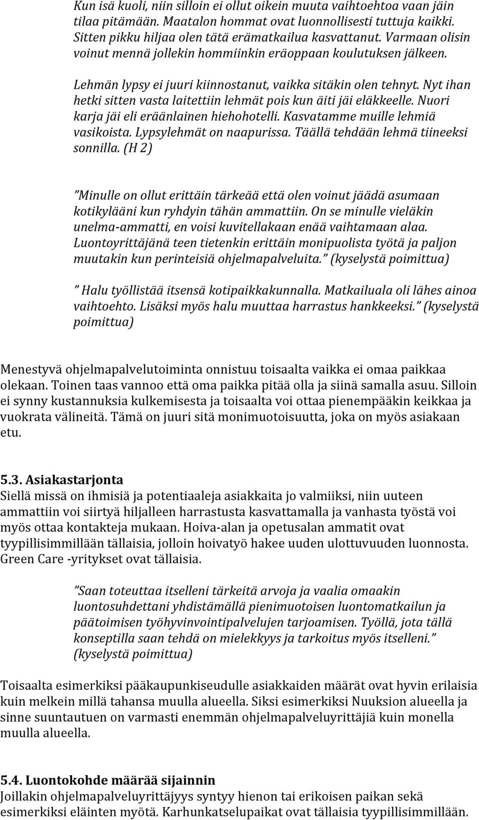 Nyt ihan hetki sitten vasta laitettiin lehmät pois kun äiti jäi eläkkeelle. Nuori karja jäi eli eräänlainen hiehohotelli. Kasvatamme muille lehmiä vasikoista. Lypsylehmät on naapurissa.