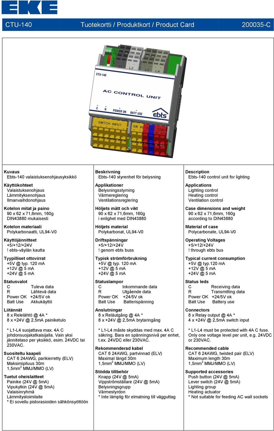 120 ma +12V @ 5 ma +24V @ 5 ma Statusvalot C Tuleva data R Lähtevä data Batt Use Akkukäyttö Liitännät 8 x Relelähtö @ 4A * 8 x +24V @ 2,5mA painiketulo * L1-L4 suojattava max.