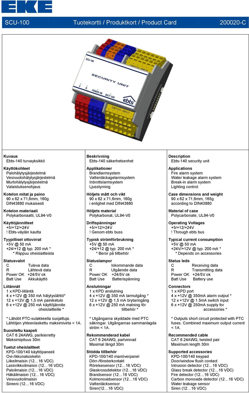 200 ma * * Riippuu oheislaitteista Statusvalot C Tuleva data R Lähtevä data Batt Use Akkukäyttö Liitännät 1 x KPD-liitäntä 4 x +12V @ 350 ma hälytyslähtö* 12 x +12V @ 1,5 ma painiketulo 6 x +12V @