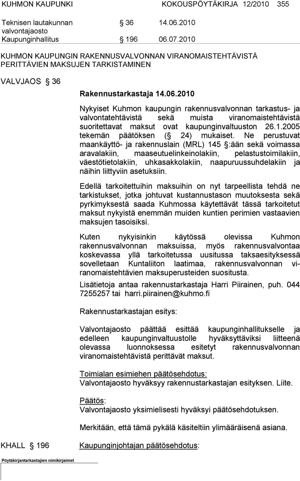 2010 Nykyiset Kuhmon kaupungin rakennusvalvonnan tarkastus- ja valvonta tehtävistä sekä muista viranomaistehtävistä suoritettavat maksut ovat kaupunginvaltuuston 26.1.2005 tekemän päätöksen ( 24) mukaiset.