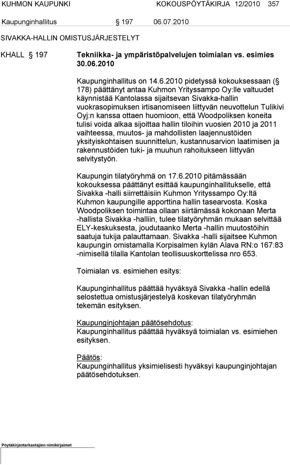 Tulikivi Oyj:n kanssa ottaen huomioon, et tä Woodpoliksen koneita tulisi voida alkaa sijoittaa hallin tiloihin vuo sien 2010 ja 2011 vaihteessa, muutos- ja mahdollisten laajennustöiden