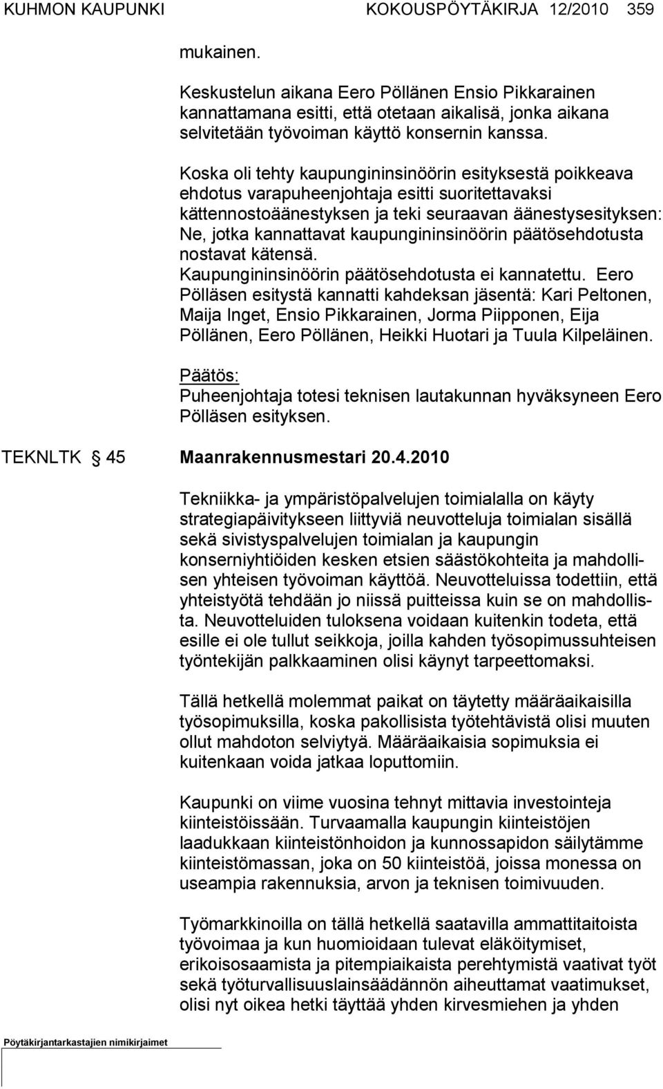 Koska oli tehty kaupungininsinöörin esityksestä poikkeava ehdotus va rapu heenjohtaja esitti suoritettavaksi kättennostoäänestyksen ja teki seu raa van äänestysesityksen: Ne, jotka kannattavat