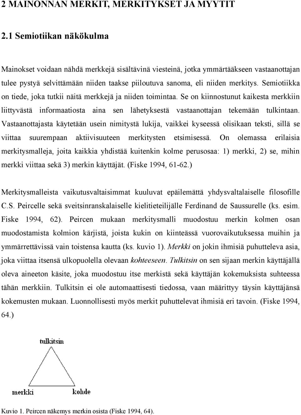 Semiotiikka on tiede, joka tutkii näitä merkkejä ja niiden toimintaa. Se on kiinnostunut kaikesta merkkiin liittyvästä informaatiosta aina sen lähetyksestä vastaanottajan tekemään tulkintaan.