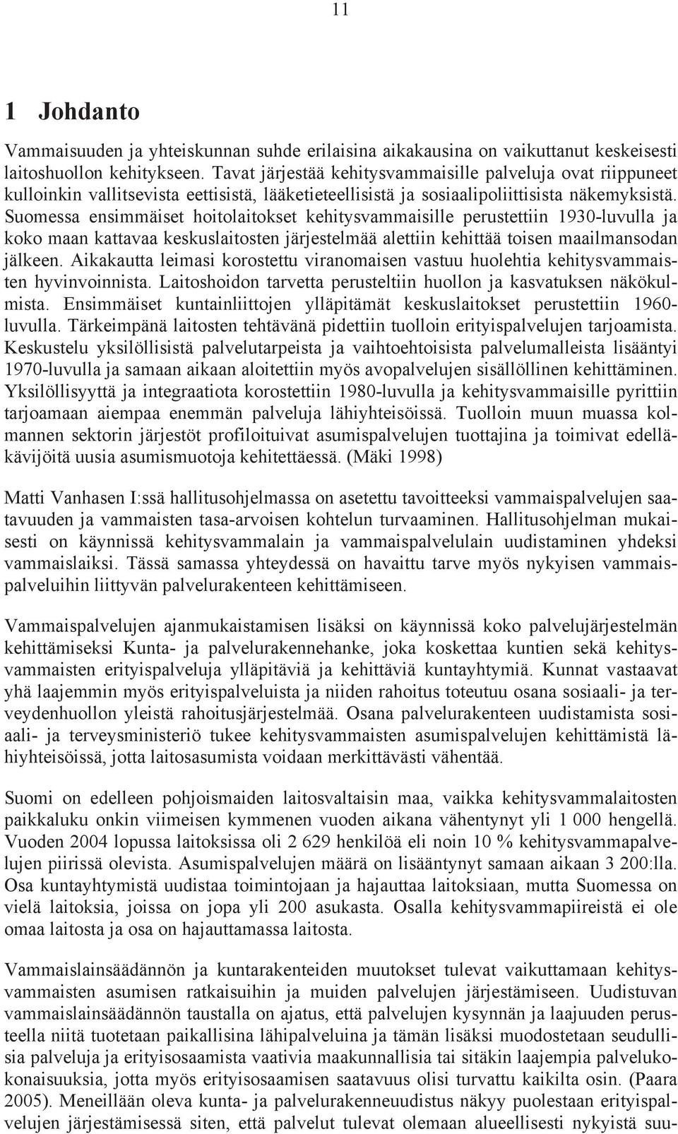 Suomessa ensimmäiset hoitolaitokset kehitysvammaisille perustettiin 1930-luvulla ja koko maan kattavaa keskuslaitosten järjestelmää alettiin kehittää toisen maailmansodan jälkeen.