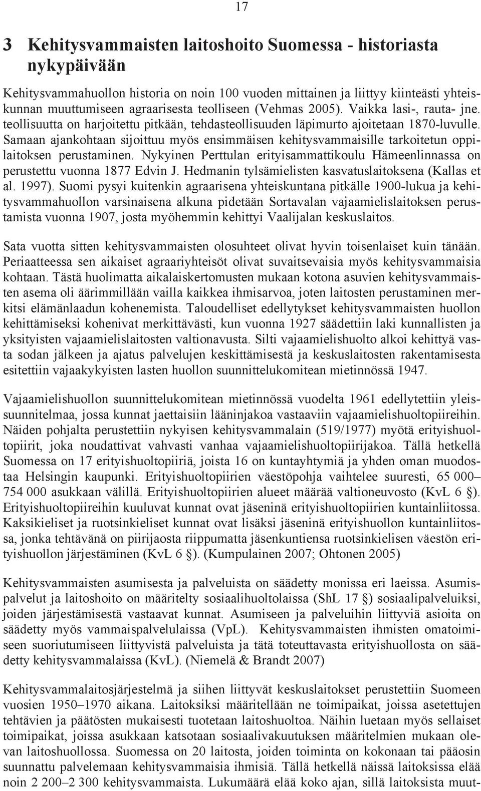 Samaan ajankohtaan sijoittuu myös ensimmäisen kehitysvammaisille tarkoitetun oppilaitoksen perustaminen. Nykyinen Perttulan erityisammattikoulu Hämeenlinnassa on perustettu vuonna 1877 Edvin J.