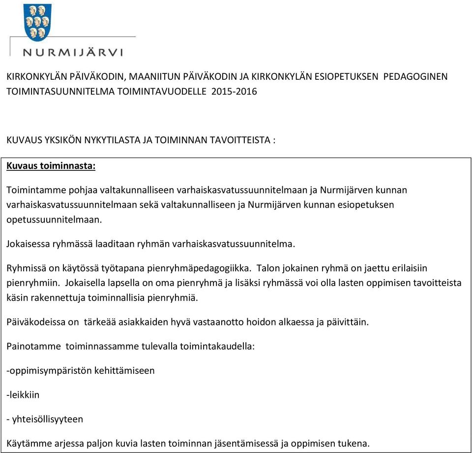 opetussuunnitelmaan. Jokaisessa ryhmässä laaditaan ryhmän varhaiskasvatussuunnitelma. Ryhmissä on käytössä työtapana pienryhmäpedagogiikka. Talon jokainen ryhmä on jaettu erilaisiin pienryhmiin.