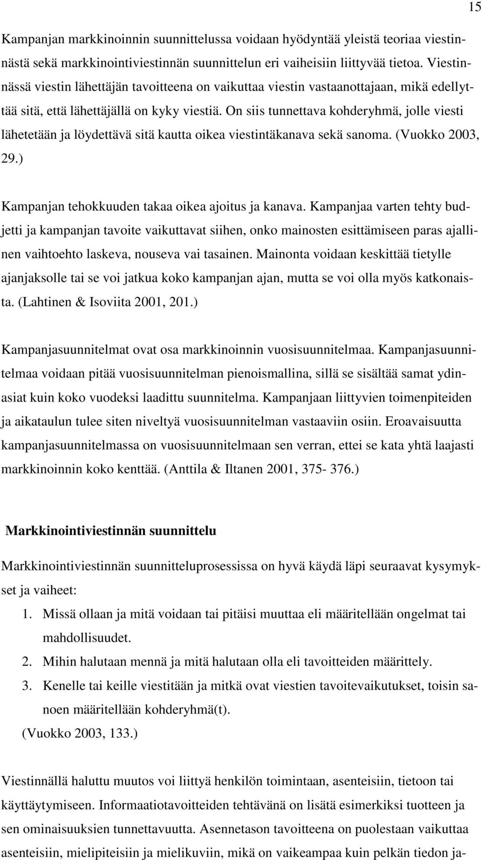 On siis tunnettava kohderyhmä, jolle viesti lähetetään ja löydettävä sitä kautta oikea viestintäkanava sekä sanoma. (Vuokko 2003, 29.) Kampanjan tehokkuuden takaa oikea ajoitus ja kanava.