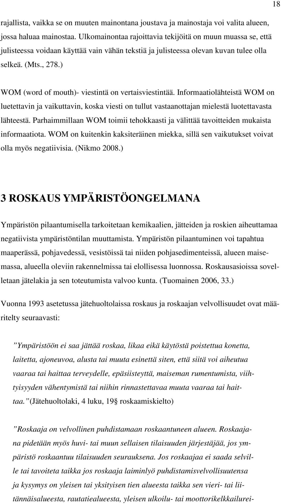 ) WOM (word of mouth)- viestintä on vertaisviestintää. Informaatiolähteistä WOM on luetettavin ja vaikuttavin, koska viesti on tullut vastaanottajan mielestä luotettavasta lähteestä.