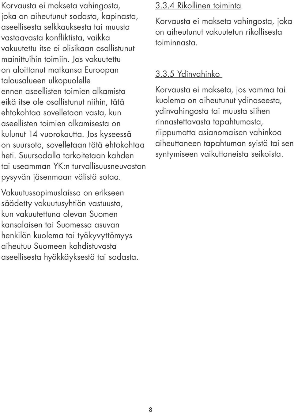 Jos vakuutettu on aloittanut matkansa Euroopan talousalueen ulkopuolelle ennen aseellisten toimien alkamista eikä itse ole osallistunut niihin, tätä ehtokohtaa sovelletaan vasta, kun aseellisten