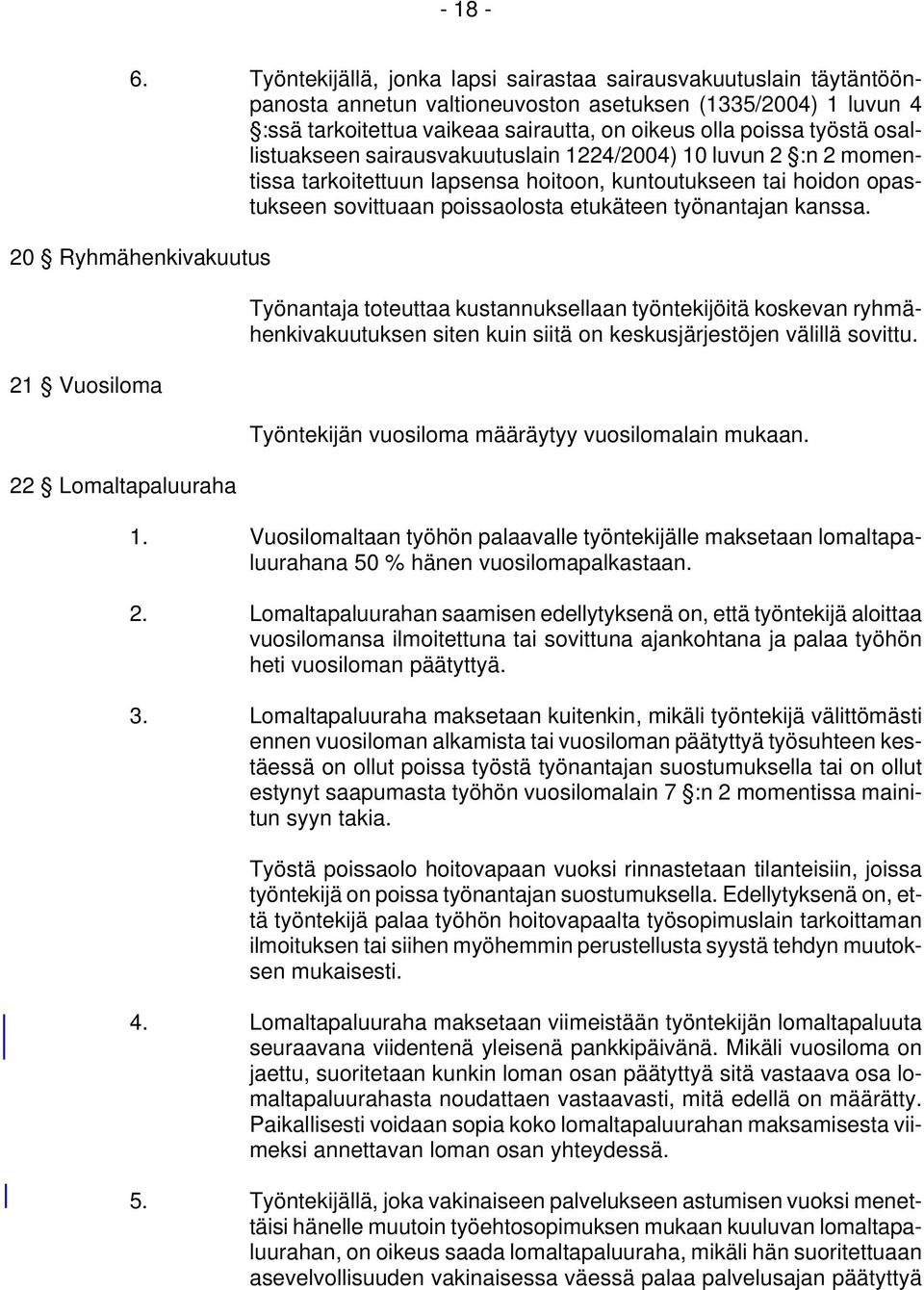 osallistuakseen sairausvakuutuslain 1224/2004) 10 luvun 2 :n 2 momentissa tarkoitettuun lapsensa hoitoon, kuntoutukseen tai hoidon opastukseen sovittuaan poissaolosta etukäteen työnantajan kanssa.